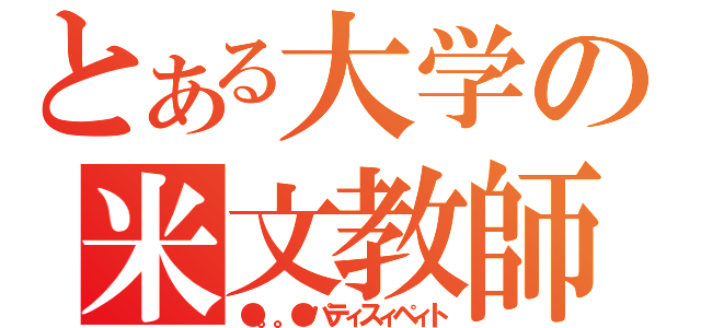 とある大学の米文教師（●。。●パティスィペィト）