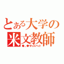 とある大学の米文教師（●。。●パティスィペィト）