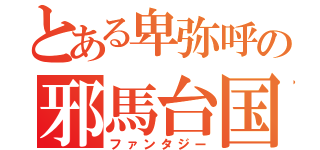 とある卑弥呼の邪馬台国（ファンタジー）