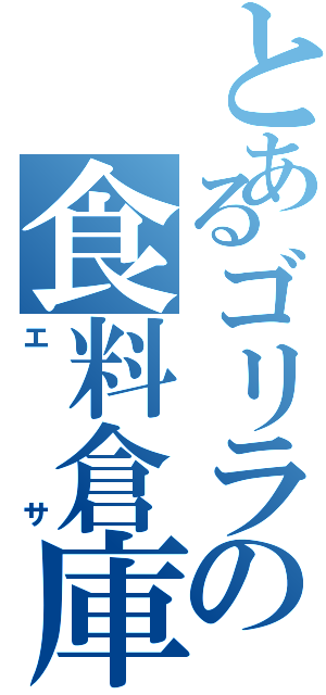 とあるゴリラの食料倉庫（エサ）