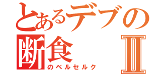 とあるデブの断食Ⅱ（のベルセルク）