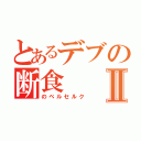 とあるデブの断食Ⅱ（のベルセルク）