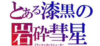 とある漆黒の岩砕彗星（ブラック☆ロックシューター）