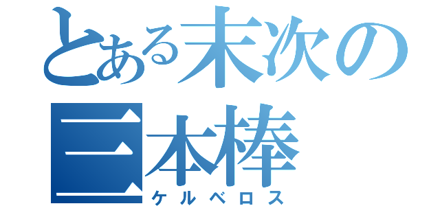 とある末次の三本棒（ケルベロス）