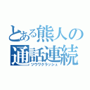 とある熊人の通話連続（ツウワクラッシュ）