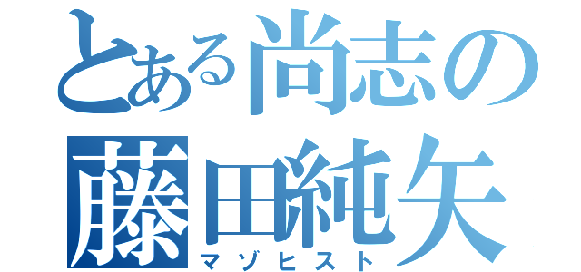 とある尚志の藤田純矢（マゾヒスト）