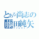 とある尚志の藤田純矢（マゾヒスト）