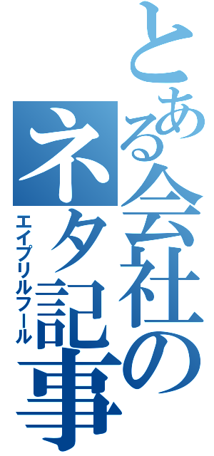 とある会社のネタ記事（エイプリルフール）