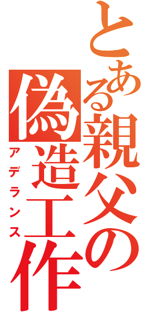 とある親父の偽造工作（アデランス）