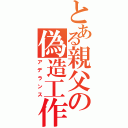 とある親父の偽造工作（アデランス）