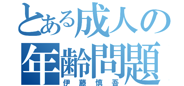 とある成人の年齢問題（伊藤慎吾）