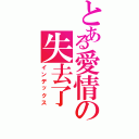 とある愛情の失去了Ⅱ（インデックス）