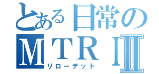 とある日常のＭＴＲＩＸⅡ（リローデット）