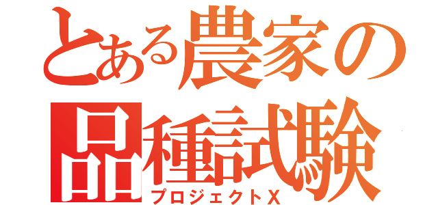 とある農家の品種試験（プロジェクトＸ）