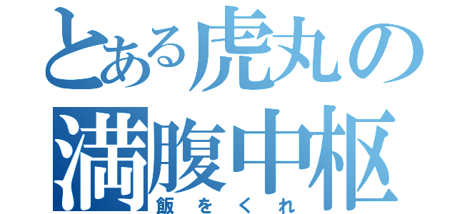 とある虎丸の満腹中枢（飯をくれ）