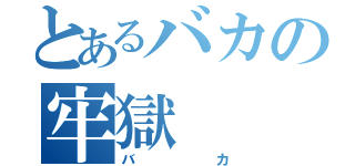 とあるバカの牢獄（バカ）