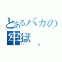 とあるバカの牢獄（バカ）