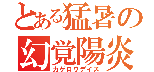 とある猛暑の幻覚陽炎（カゲロウデイズ）