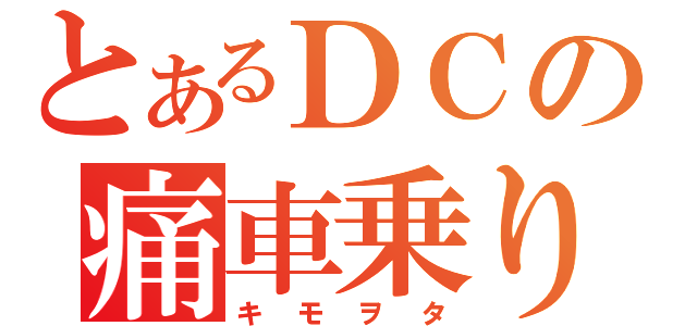 とあるＤＣの痛車乗り（キモヲタ）