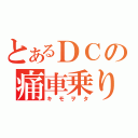 とあるＤＣの痛車乗り（キモヲタ）