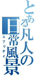 とある凡人の日常風景（エブリデイ）