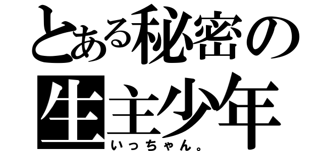 とある秘密の生主少年（いっちゃん。）