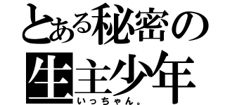 とある秘密の生主少年（いっちゃん。）