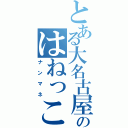 とある大名古屋帝国のはねっこ（ナンマネ）