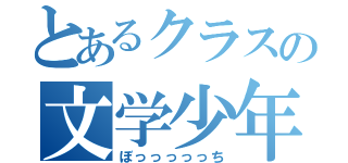 とあるクラスの文学少年（ぼっっっっっち）