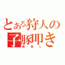 とある狩人の子豚叩き（豚殺し）