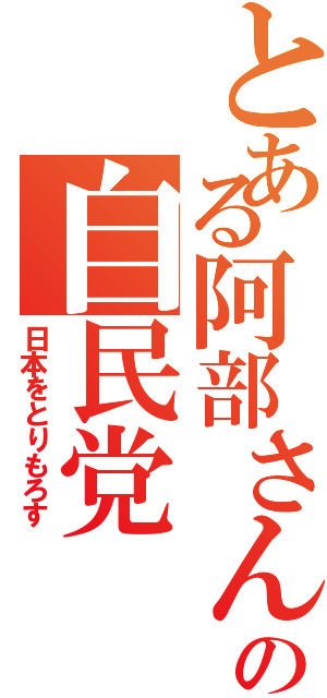 とある阿部さんの自民党（日本をとりもろす）