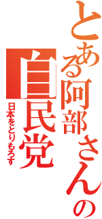 とある阿部さんの自民党（日本をとりもろす）