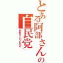 とある阿部さんの自民党（日本をとりもろす）