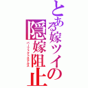 とある嫁ツイの隠嫁阻止（パーフェクトステルス）