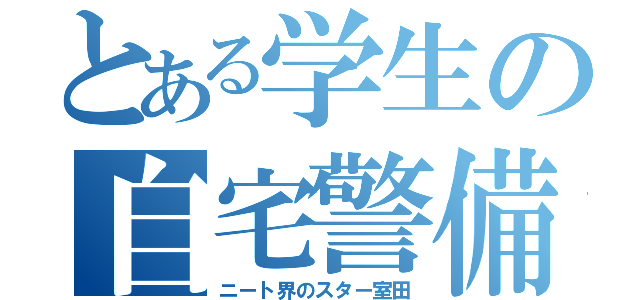 とある学生の自宅警備（ニート界のスター室田）