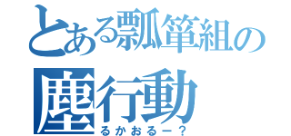 とある瓢箪組の塵行動（るかおるー？）