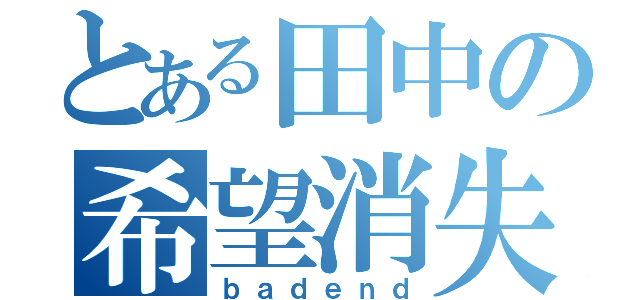 とある田中の希望消失（ｂａｄｅｎｄ）