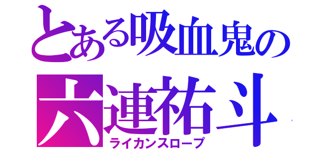 とある吸血鬼の六連祐斗（ライカンスロープ）