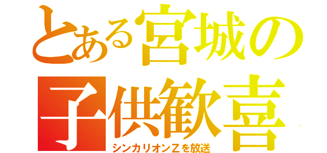 とある宮城の子供歓喜（シンカリオンＺを放送）