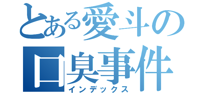 とある愛斗の口臭事件（インデックス）