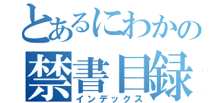 とあるにわかの禁書目録（インデックス）