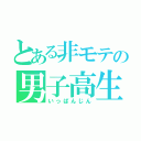 とある非モテの男子高生（いっぱんじん）