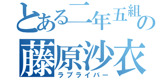 とある二年五組の藤原沙衣（ラブライバー）