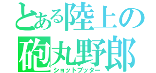 とある陸上の砲丸野郎（ショットプッター）