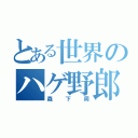 とある世界のハゲ野郎（森下周）