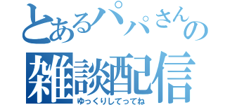 とあるパパさんの雑談配信（ゆっくりしてってね）