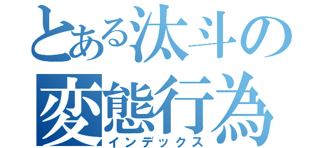 とある汰斗の変態行為（インデックス）