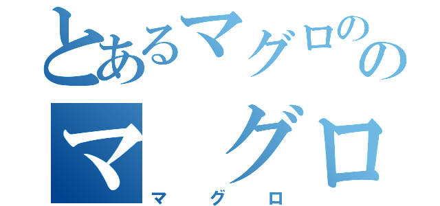 とあるマグロののマ グロ（マグロ）