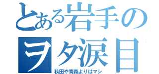 とある岩手のヲタ涙目（秋田や青森よりはマシ）