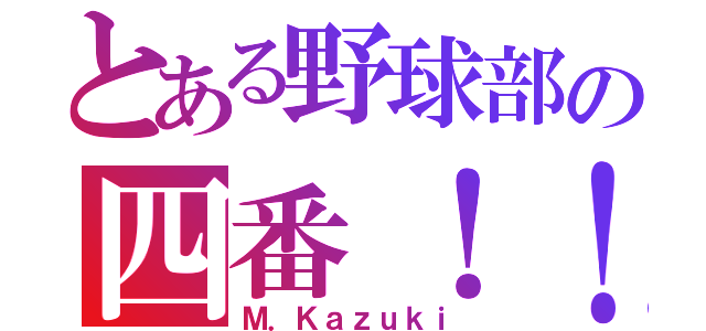 とある野球部の四番！！（Ｍ．Ｋａｚｕｋｉ）